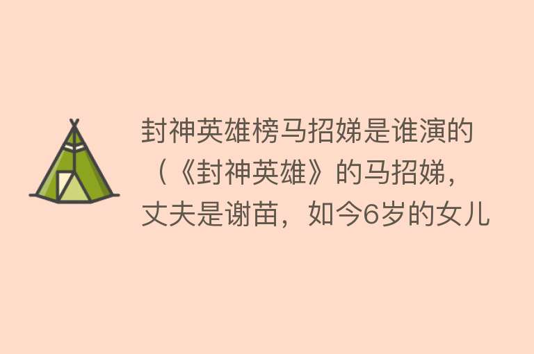 封神英雄榜马招娣是谁演的（《封神英雄》的马招娣，丈夫是谢苗，如今6岁的女儿太像父亲了） 