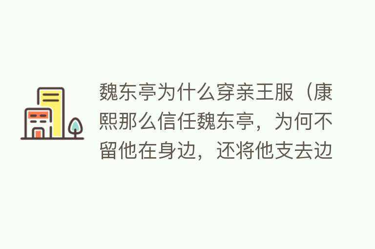 魏东亭为什么穿亲王服（康熙那么信任魏东亭，为何不留他在身边，还将他支去边陲） 