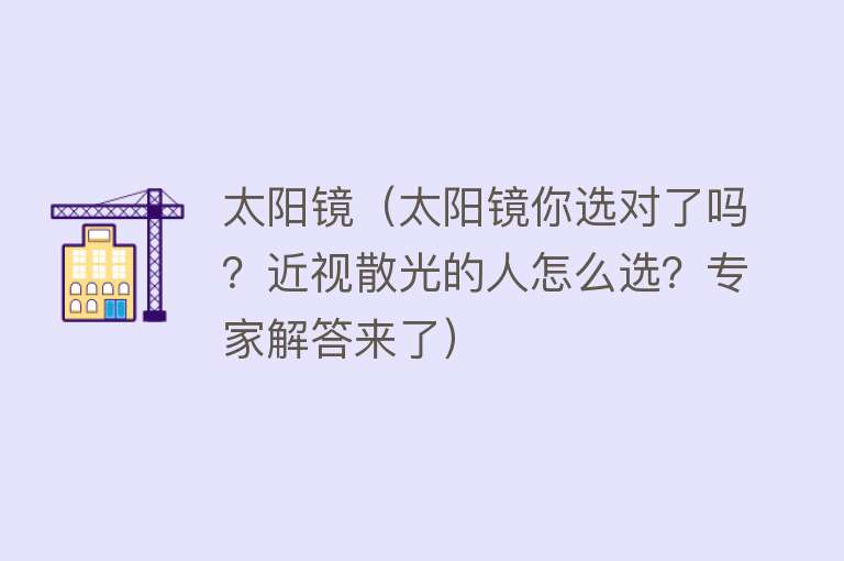 太阳镜（太阳镜你选对了吗？近视散光的人怎么选？专家解答来了） 