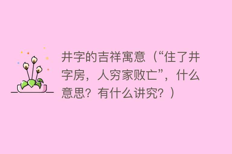 井字的吉祥寓意（“住了井字房，人穷家败亡”，什么意思？有什么讲究？） 