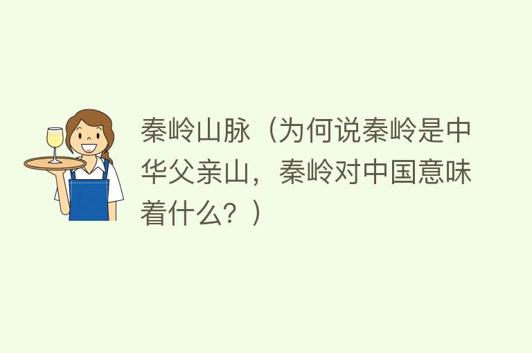 秦岭山脉（为何说秦岭是中华父亲山，秦岭对中国意味着什么？） 