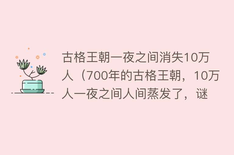古格王朝一夜之间消失10万人(700年的古格王朝,10万人一夜之间人间蒸发了,谜团至今未解)