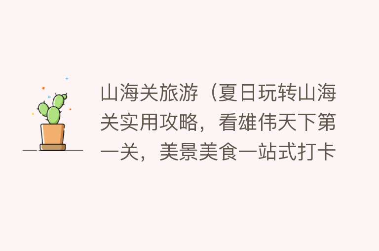 山海关旅游(夏日玩转山海关实用攻略,看雄伟天下第一关,美景美食一站式打卡)