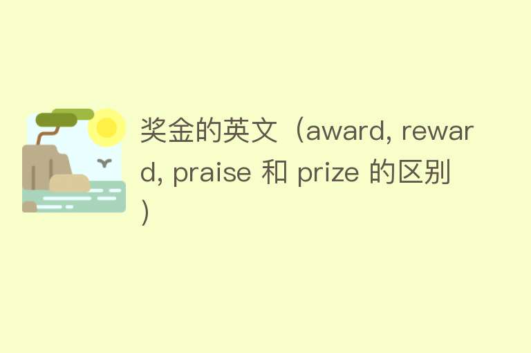 奖金的英文(award, reward, praise 和 prize 的区别)