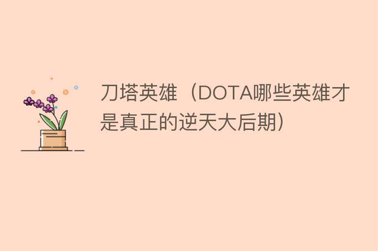 刀塔英雄(DOTA哪些英雄才是真正的逆天大后期)