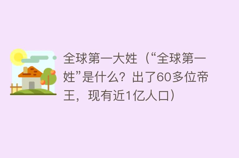 全球第一大姓（“全球第一姓”是什么？出了60多位帝王，现有近1亿人口） 