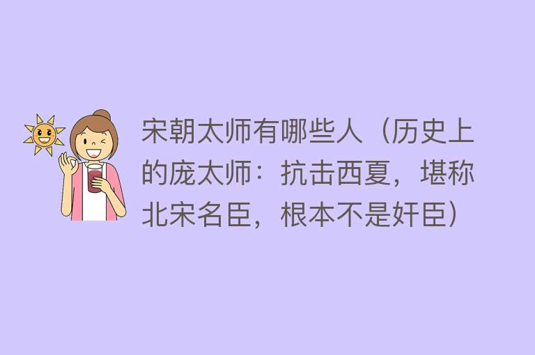 宋朝太师有哪些人（历史上的庞太师：抗击西夏，堪称北宋名臣，根本不是奸臣） 
