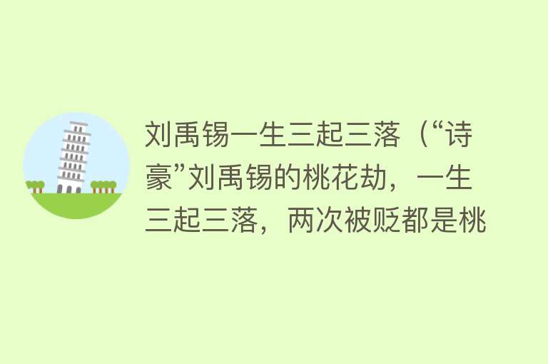 刘禹锡一生三起三落（“诗豪”刘禹锡的桃花劫，一生三起三落，两次被贬都是桃花惹的祸） 