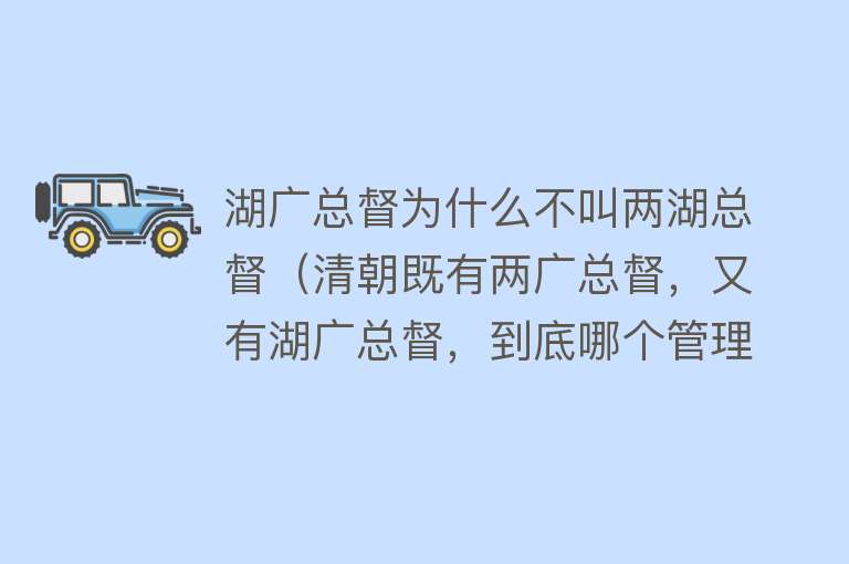 湖广总督为什么不叫两湖总督（清朝既有两广总督，又有湖广总督，到底哪个管理广东广西） 