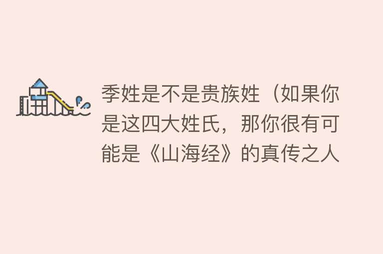 季姓是不是贵族姓（如果你是这四大姓氏，那你很有可能是《山海经》的真传之人） 
