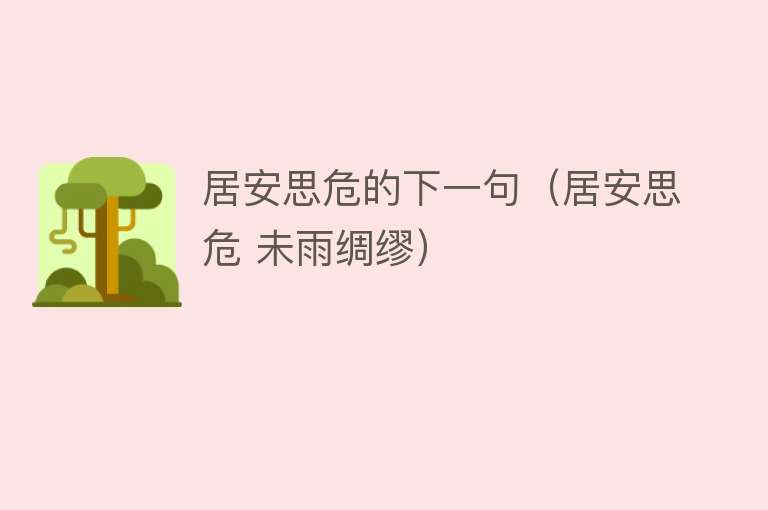 居安思危的下一句（居安思危 未雨绸缪） 