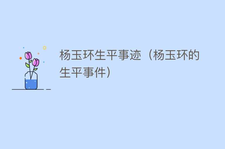 杨玉环生平事迹（杨玉环的生平事件） 