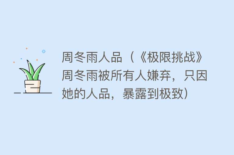 周冬雨人品（《极限挑战》周冬雨被所有人嫌弃，只因她的人品，暴露到极致） 