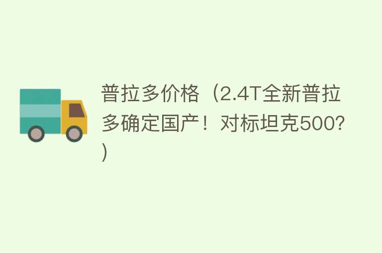 普拉多价格（2.4T全新普拉多确定国产！对标坦克500？） 