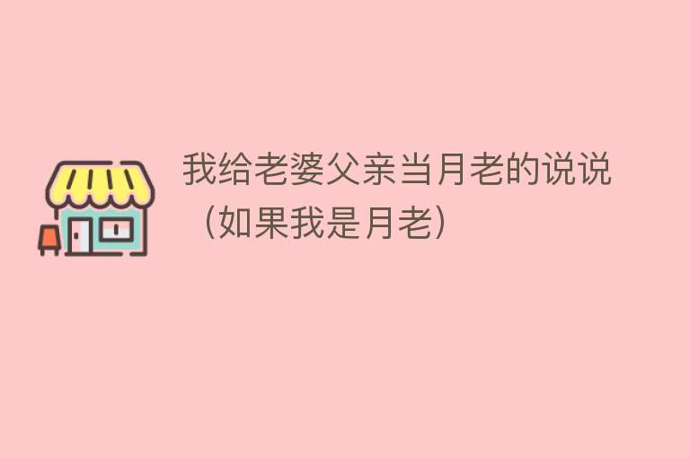 我给老婆父亲当月老的说说（如果我是月老） 