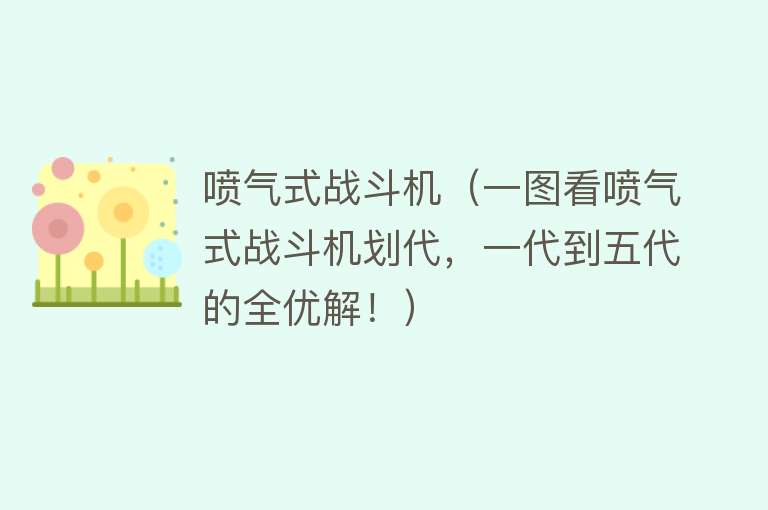 喷气式战斗机（一图看喷气式战斗机划代，一代到五代的全优解！） 
