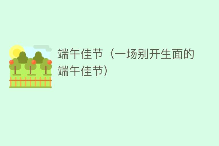 端午佳节（一场别开生面的端午佳节） 