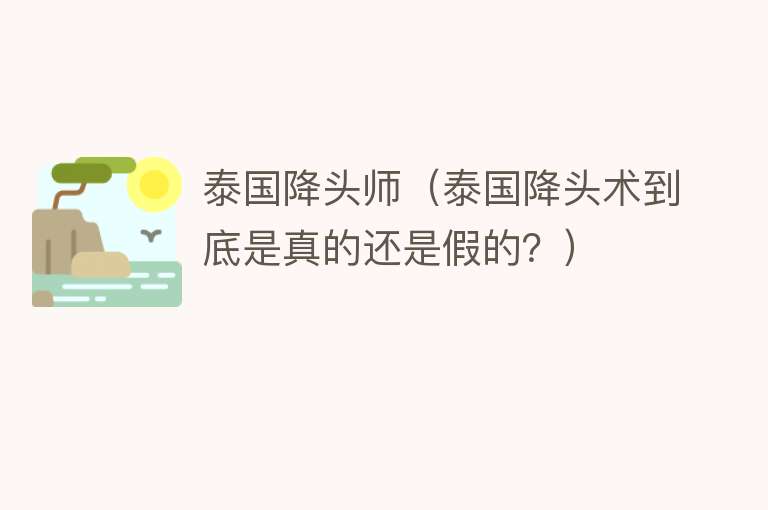 泰国降头师(泰国降头术到底是真的还是假的?)