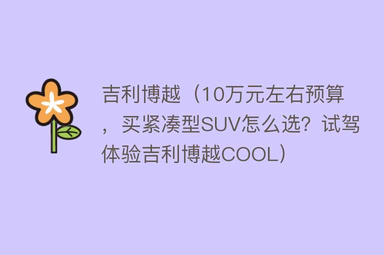 吉利博越（10万元左右预算，买紧凑型SUV怎么选？试驾体验吉利博越COOL） 