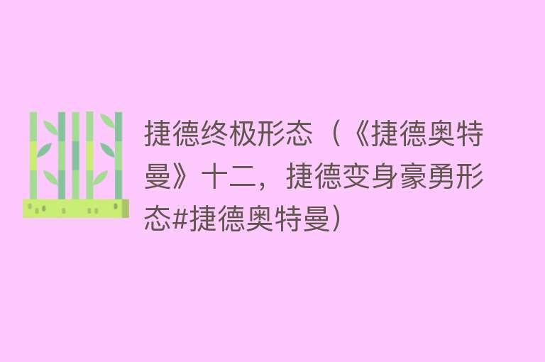 捷德终极形态（《捷德奥特曼》十二，捷德变身豪勇形态#捷德奥特曼） 