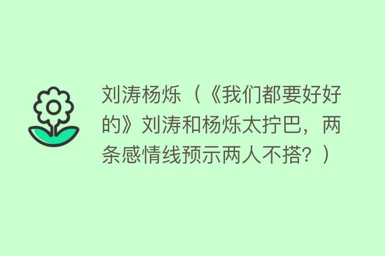 刘涛杨烁（《我们都要好好的》刘涛和杨烁太拧巴，两条感情线预示两人不搭？） 