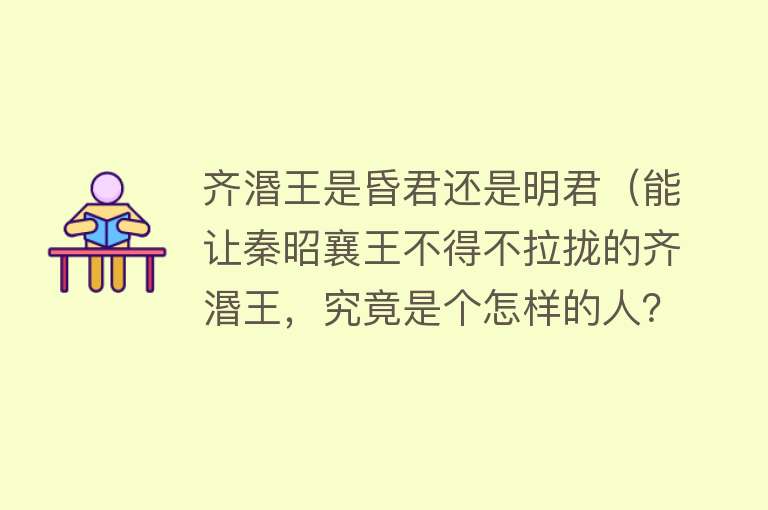齐湣王是昏君还是明君（能让秦昭襄王不得不拉拢的齐湣王，究竟是个怎样的人？） 