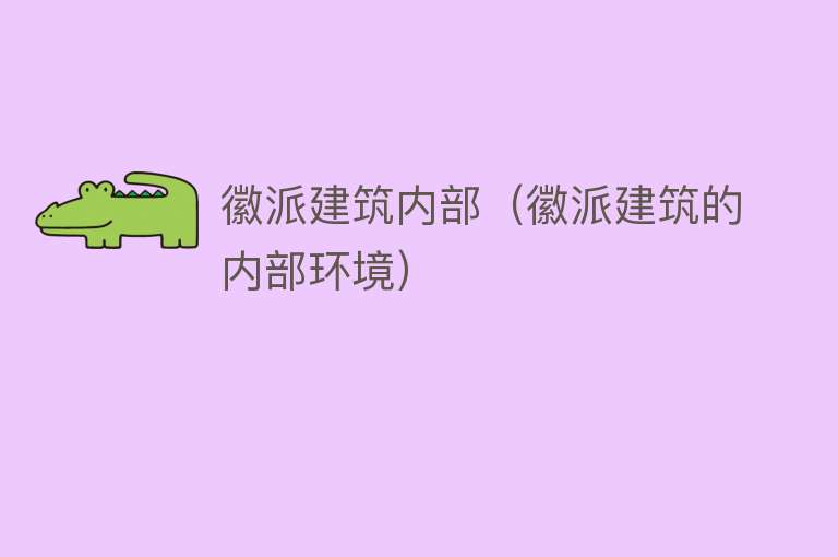 徽派建筑内部(徽派建筑的内部环境)