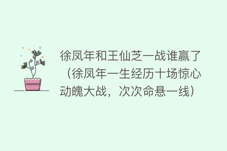 徐凤年和王仙芝一战谁赢了（徐凤年一生经历十场惊心动魄大战，次次命悬一线） 