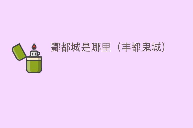 酆都城是哪里（丰都鬼城） 