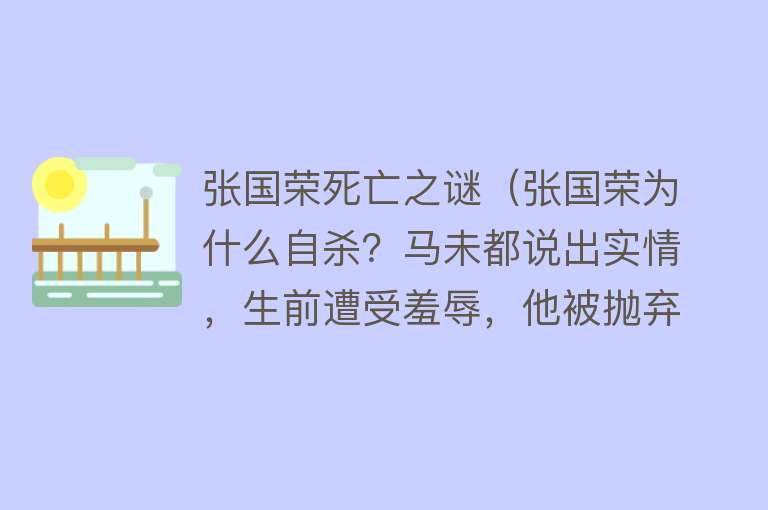张国荣死亡之谜(张国荣为什么自杀?马未都说出实情,生前遭受羞辱,他被抛弃了)