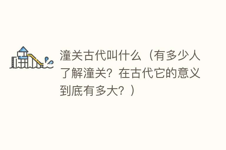 潼关古代叫什么(有多少人了解潼关?在古代它的意义到底有多大?)