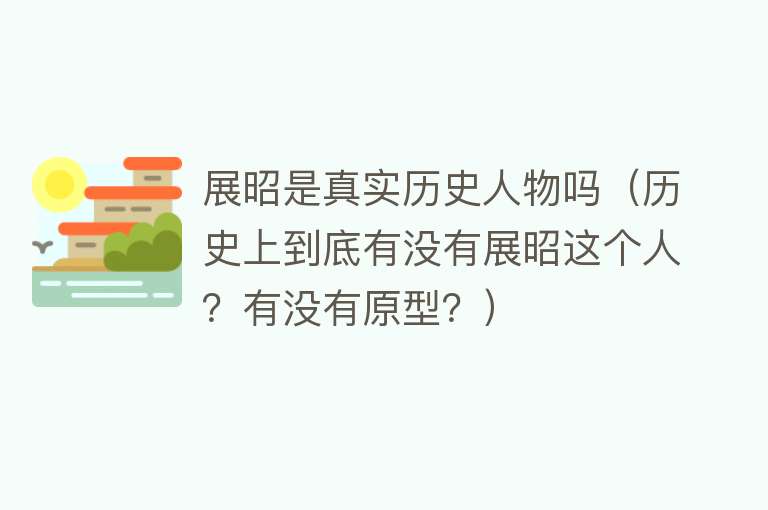 展昭是真实历史人物吗（历史上到底有没有展昭这个人？有没有原型？） 