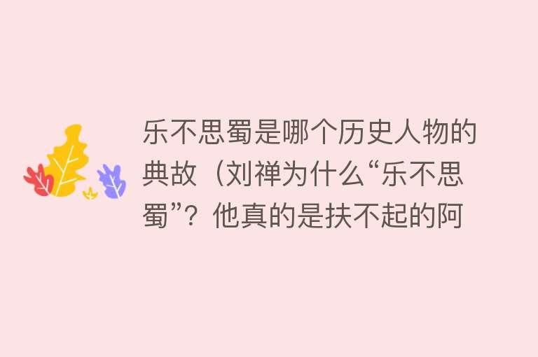 乐不思蜀是哪个历史人物的典故(刘禅为什么“乐不思蜀”?他真的是扶不起的阿斗am)