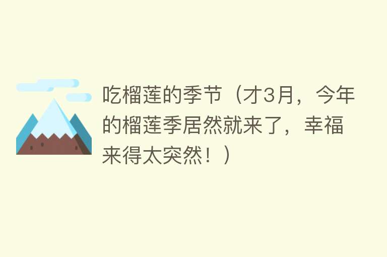 吃榴莲的季节（才3月，今年的榴莲季居然就来了，幸福来得太突然！） 