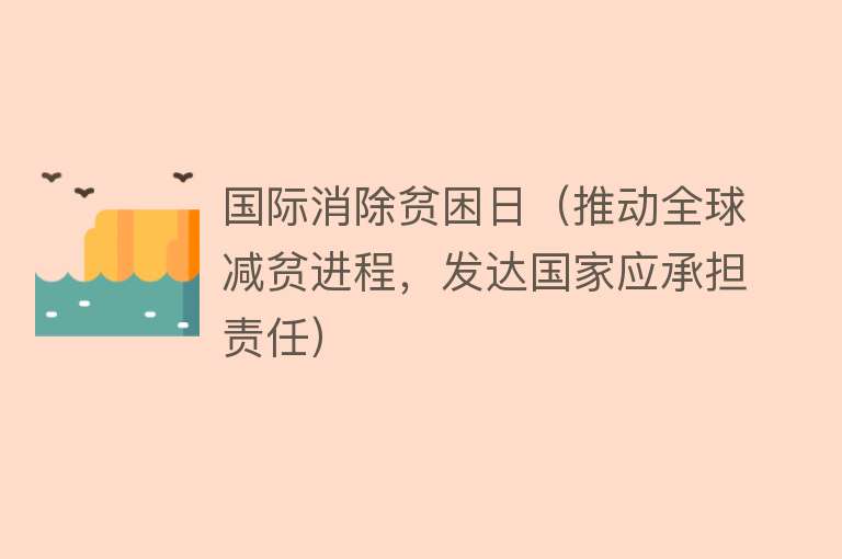 国际消除贫困日（推动全球减贫进程，发达国家应承担责任） 