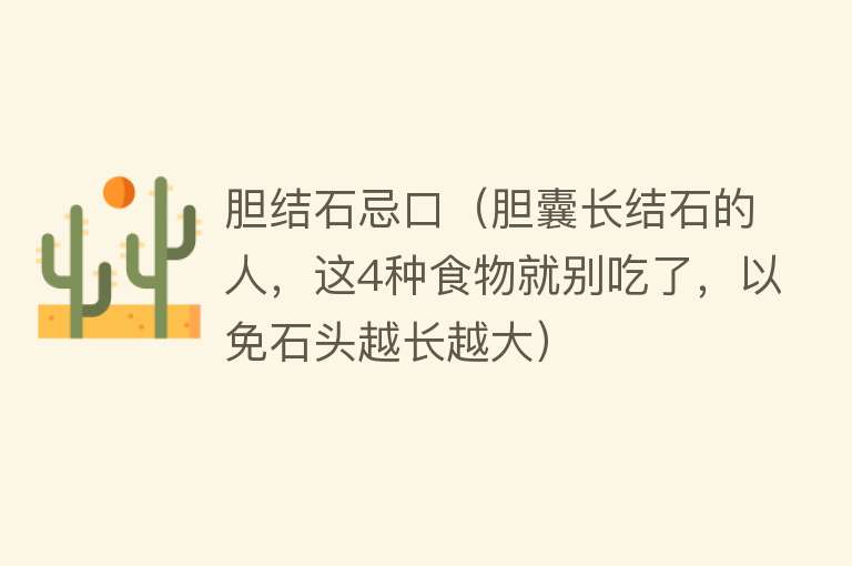 胆结石忌口(胆囊长结石的人,这4种食物就别吃了,以免石头越长越大)