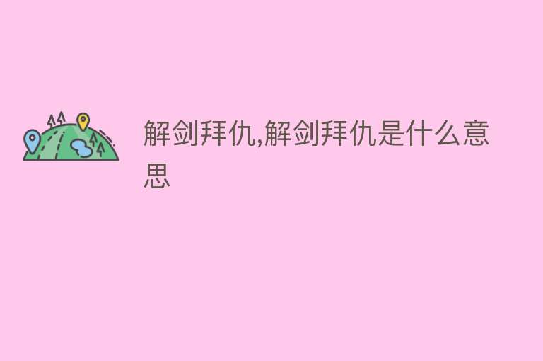 解剑拜仇,解剑拜仇是什么意思 