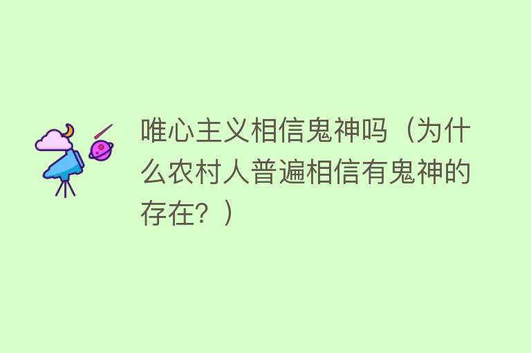 唯心主义相信鬼神吗（为什么农村人普遍相信有鬼神的存在？） 