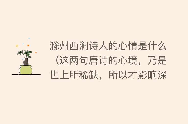 滁州西涧诗人的心情是什么（这两句唐诗的心境，乃是世上所稀缺，所以才影响深远） 