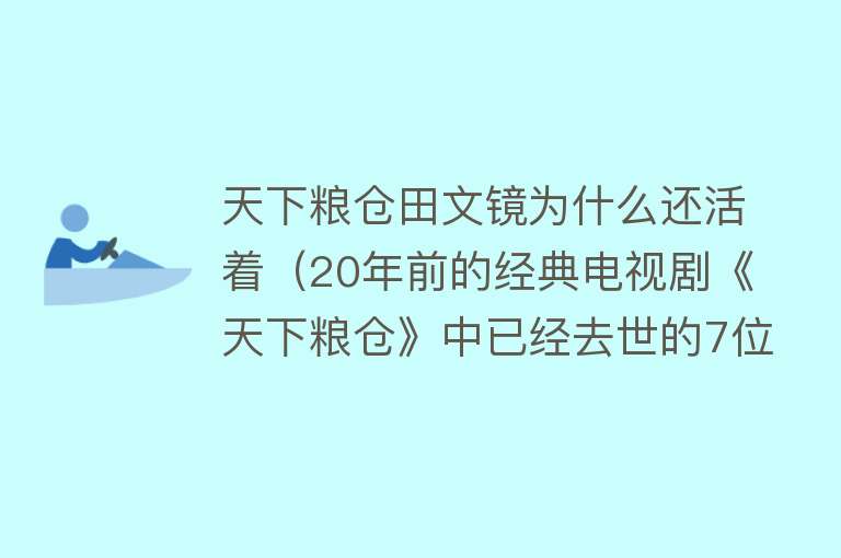 天下粮仓田文镜为什么还活着（20年前的经典电视剧《天下粮仓》中已经去世的7位演员） 