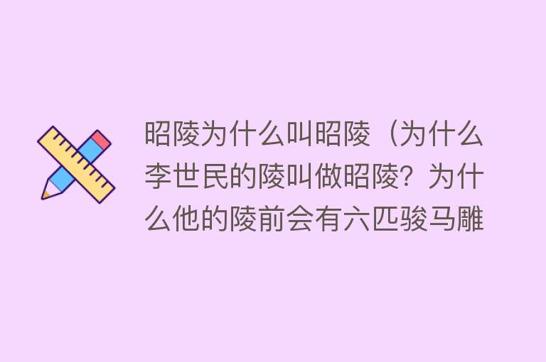 昭陵为什么叫昭陵（为什么李世民的陵叫做昭陵？为什么他的陵前会有六匹骏马雕刻？） 