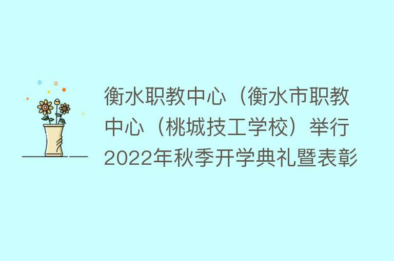 衡水职教中心（衡水市职教中心（桃城技工学校）举行2022年秋季开学典礼暨表彰大会） 