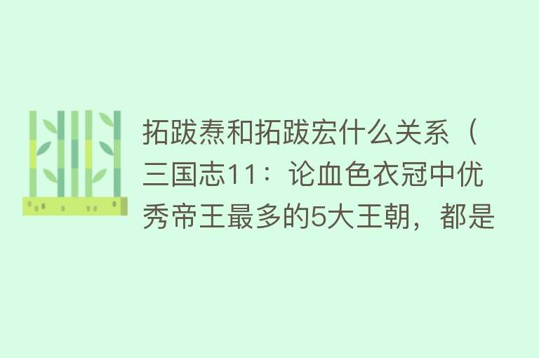 拓跋焘和拓跋宏什么关系（三国志11：论血色衣冠中优秀帝王最多的5大王朝，都是声名赫赫！） 