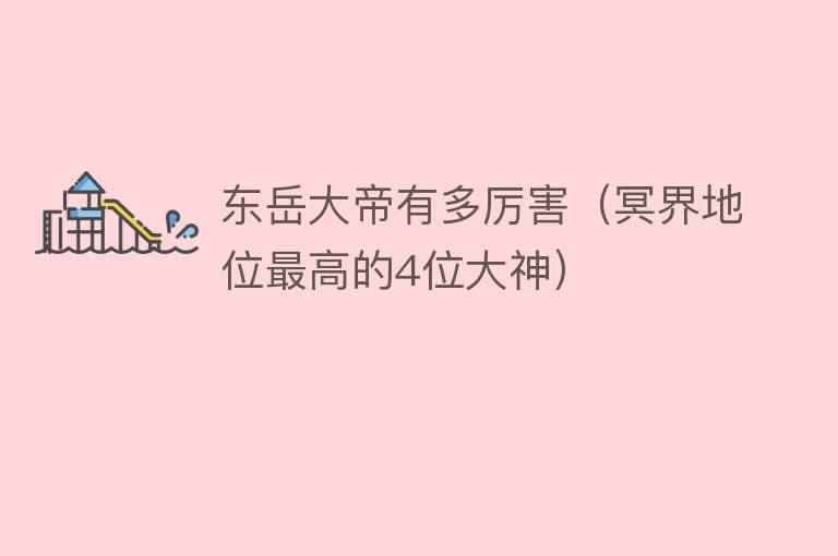 东岳大帝有多厉害(冥界地位最高的4位大神)