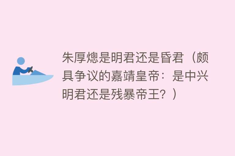 朱厚熜是明君还是昏君(颇具争议的嘉靖皇帝:是中兴明君还是残暴帝王?)