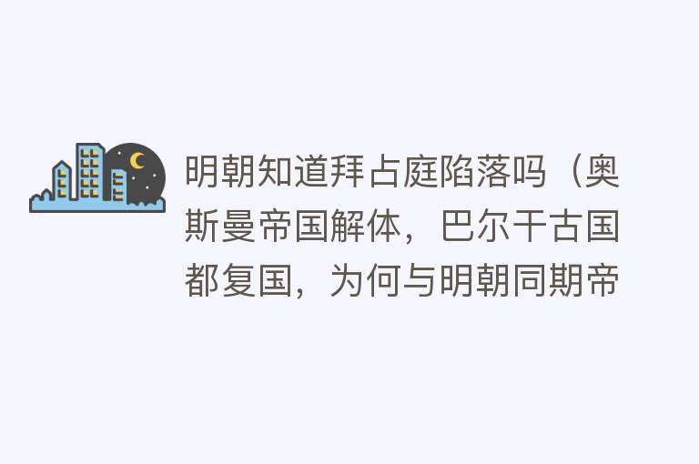 明朝知道拜占庭陷落吗（奥斯曼帝国解体，巴尔干古国都复国，为何与明朝同期帝国没复国？） 