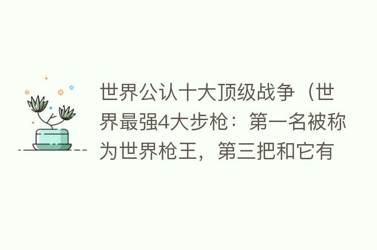 世界公认十大顶级战争（世界最强4大步枪：第一名被称为世界枪王，第三把和它有很大关系） 