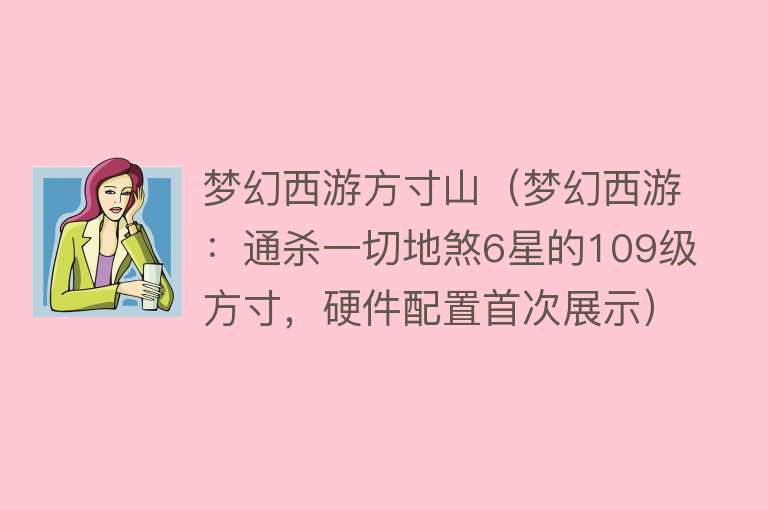 梦幻西游方寸山（梦幻西游：通杀一切地煞6星的109级方寸，硬件配置首次展示） 