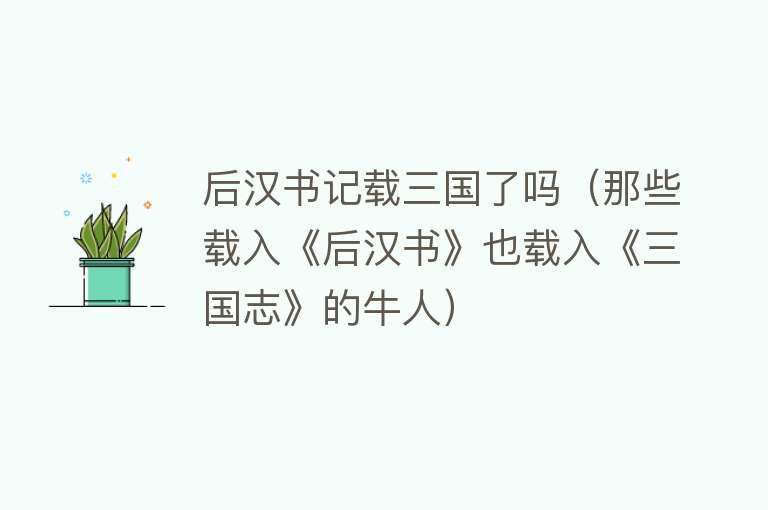 后汉书记载三国了吗（那些载入《后汉书》也载入《三国志》的牛人） 