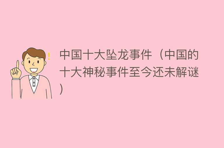 中国十大坠龙事件(中国的十大神秘事件至今还未解谜)